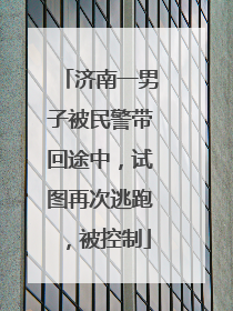 济南一男子被民警带回途中，试图再次逃跑，被控制
