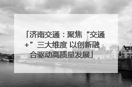 济南交通：聚焦“交通+”三大维度 以创新融合驱动高质量发展