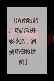 济南和谐广场启动升级改造，消费场景将进阶