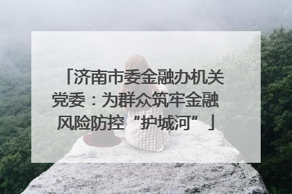 济南市委金融办机关党委：为群众筑牢金融风险防控“护城河”