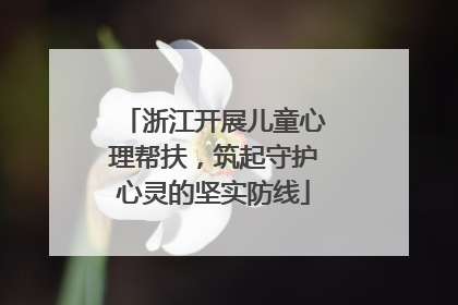 浙江开展儿童心理帮扶，筑起守护心灵的坚实防线