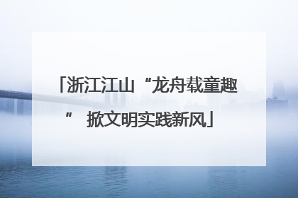 浙江江山“龙舟载童趣” 掀文明实践新风