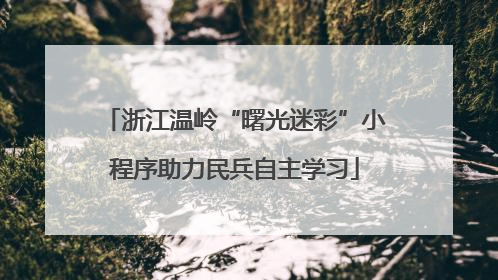 浙江温岭“曙光迷彩”小程序助力民兵自主学习