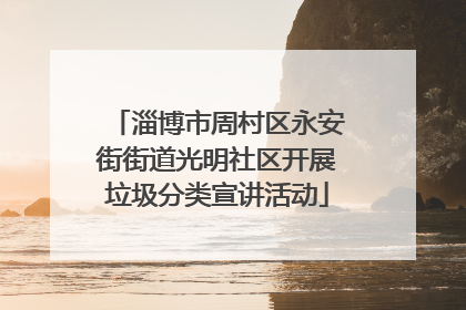 淄博市周村区永安街街道光明社区开展垃圾分类宣讲活动