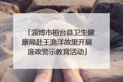 淄博市桓台县卫生健康局赴王渔洋故里开展廉政警示教育活动
