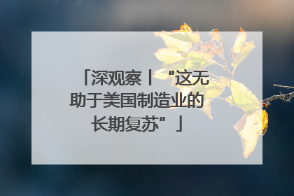 深观察丨“这无助于美国制造业的长期复苏”