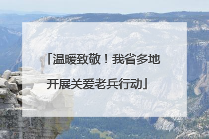 温暖致敬！我省多地开展关爱老兵行动