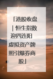 港股收盘｜恒生指数迎四连阳 虚拟资产牌照引爆券商股