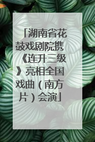 湖南省花鼓戏剧院携《连升三级》亮相全国戏曲（南方片）会演