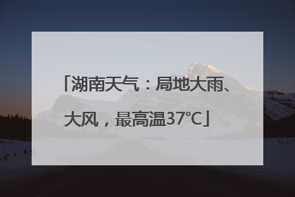 湖南天气：局地大雨、大风，最高温37℃