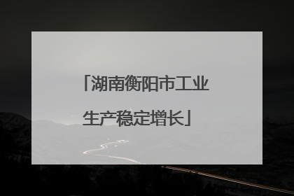 湖南衡阳市工业生产稳定增长