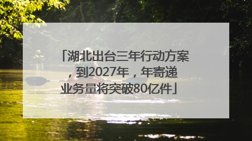 湖北出台三年行动方案，到2027年，年寄递业务量将突破80亿件