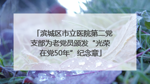 滨城区市立医院第二党支部为老党员颁发“光荣在党50年”纪念章