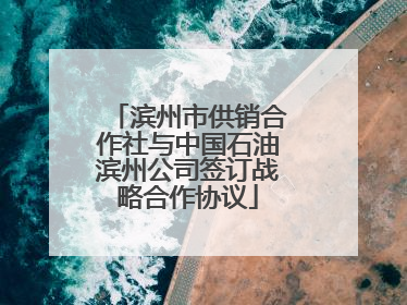 滨州市供销合作社与中国石油滨州公司签订战略合作协议