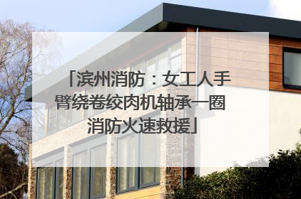 滨州消防：女工人手臂绕卷绞肉机轴承一圈 消防火速救援