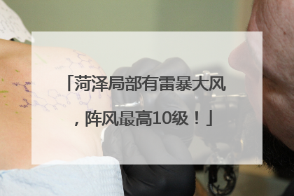 菏泽局部有雷暴大风，阵风最高10级！