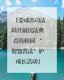 荣成市司法局开展民法典点亮校园 “智慧普法”护成长活动