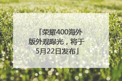 荣耀400海外版外观曝光，将于5月22日发布