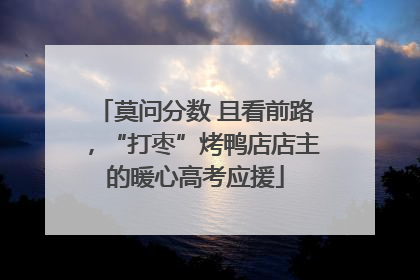 莫问分数 且看前路，“打枣”烤鸭店店主的暖心高考应援