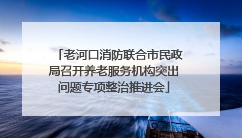 老河口消防联合市民政局召开养老服务机构突出问题专项整治推进会