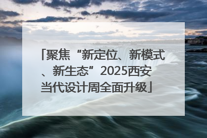 聚焦“新定位、新模式、新生态”2025西安当代设计周全面升级