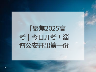 聚焦2025高考｜今日开考！淄博公安开出第一份高考户籍证明