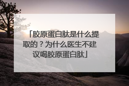 胶原蛋白肽是什么提取的？为什么医生不建议喝胶原蛋白肽