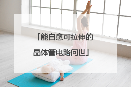 能自愈可拉伸的晶体管电路问世