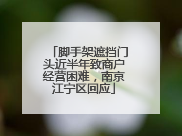脚手架遮挡门头近半年致商户经营困难，南京江宁区回应