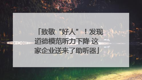 致敬“好人”！发现道德模范听力下降 这家企业送来了助听器