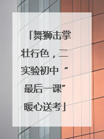 舞狮击掌壮行色，二实验初中“最后一课”暖心送考
