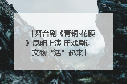 舞台剧《青铜·花腰》昆明上演 用戏剧让文物“活”起来