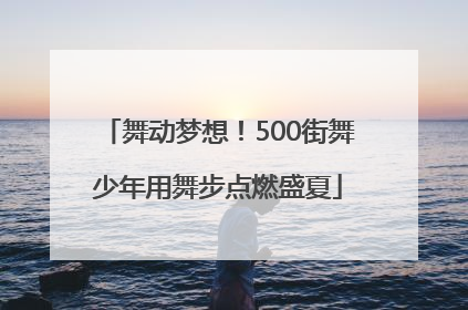 舞动梦想！500街舞少年用舞步点燃盛夏