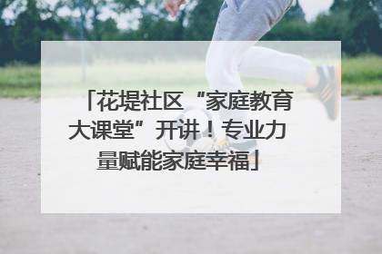 花堤社区“家庭教育大课堂”开讲！专业力量赋能家庭幸福