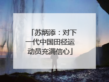 苏炳添：对下一代中国田径运动员充满信心