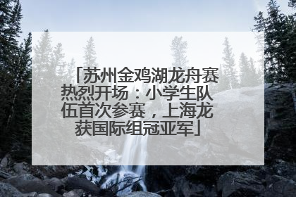 苏州金鸡湖龙舟赛热烈开场：小学生队伍首次参赛，上海龙获国际组冠亚军