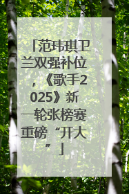 范玮琪卫兰双强补位，《歌手2025》新一轮张榜赛重磅“开大”