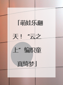 萌娃乐翻天！“云之上”编织童真绮梦