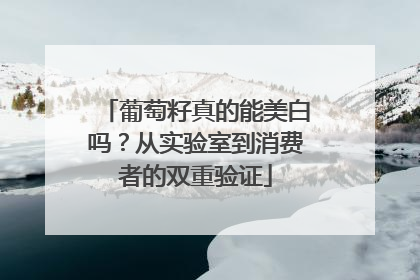 葡萄籽真的能美白吗？从实验室到消费者的双重验证