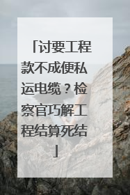 讨要工程款不成便私运电缆？检察官巧解工程结算死结