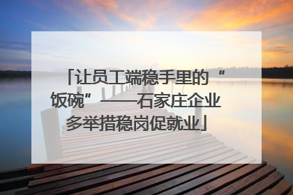 让员工端稳手里的“饭碗”——石家庄企业多举措稳岗促就业