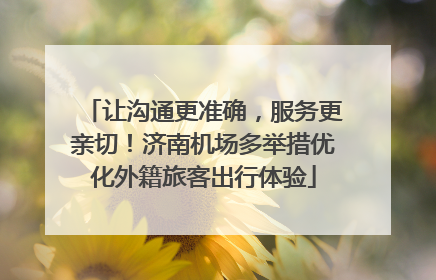 让沟通更准确，服务更亲切！济南机场多举措优化外籍旅客出行体验