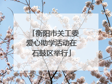 衡阳市关工委爱心助学活动在石鼓区举行
