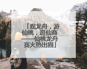 观龙舟，游仙桃，逛仙商——仙桃龙舟赛火热出圈