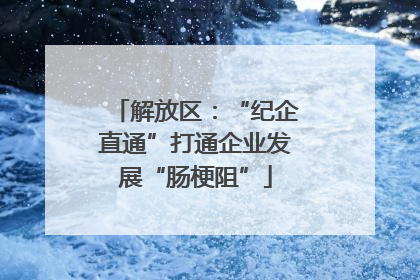解放区：“纪企直通”打通企业发展“肠梗阻”