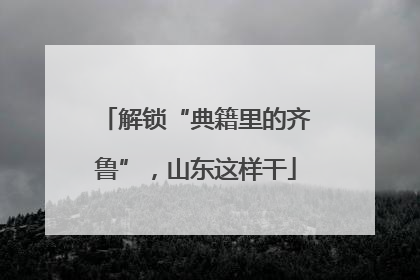 解锁“典籍里的齐鲁”，山东这样干