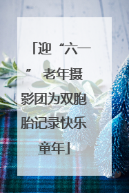 迎“六一” 老年摄影团为双胞胎记录快乐童年