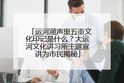 运河潮声里五重文化印记是什么？大运河文化讲习所主题宣讲为市民揭秘
