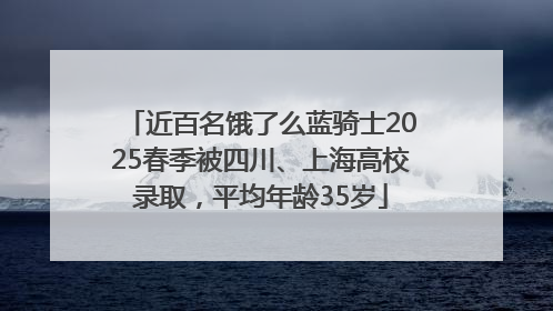 近百名饿了么蓝骑士2025春季被四川、上海高校录取，平均年龄35岁