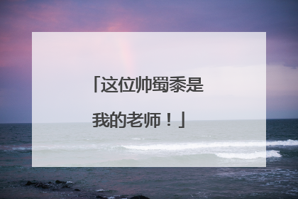 这位帅蜀黍是我的老师！